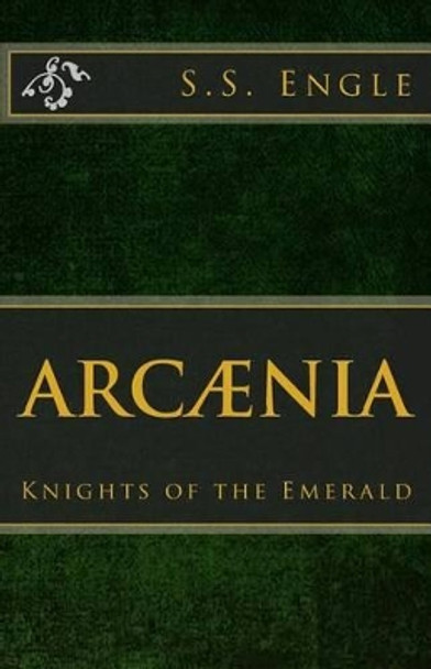 Arcaenia: Knights of the Emerald: Knights of the Emerald S S Engle 9781523841769