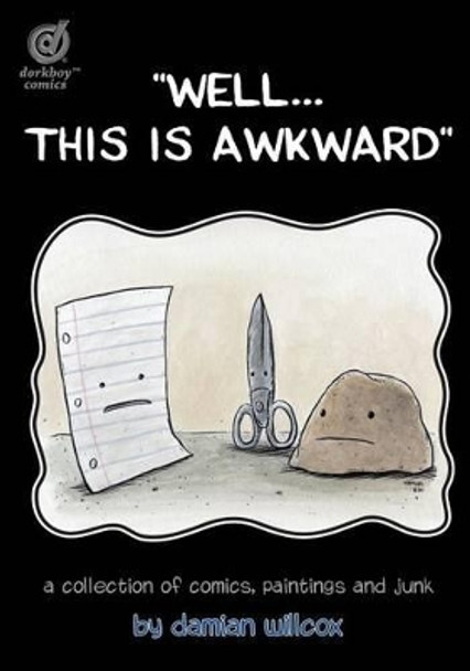 &quot;well...This Is Awkward&quot;: A Collection of Comics, Paintings and Junk Damian Willcox 9780991934829