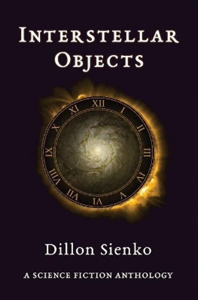 Interstellar Objects: A Science Fiction Anthology Dillon Sienko 9780578556574