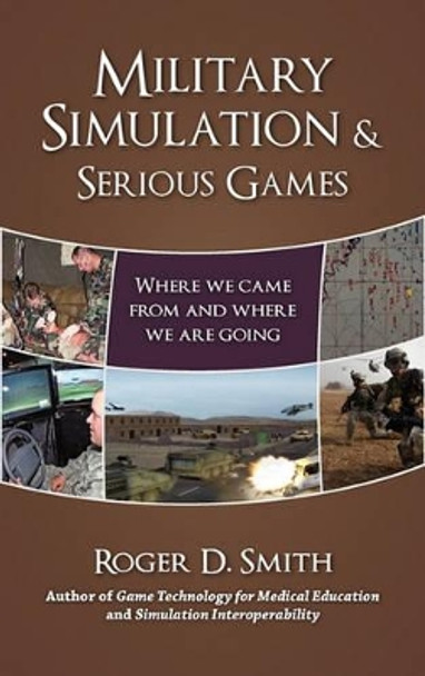 Military Simulation & Serious Games: Where We Came From and Where We Are Going Roger D Smith 9780984399321
