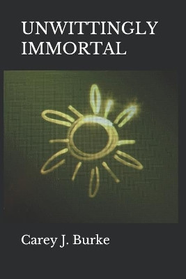 Unwittingly Immortal by Carey J Burke