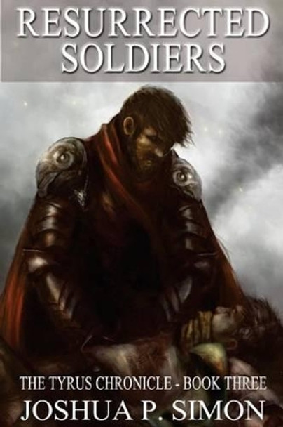 Resurrected Soldiers: The Tyrus Chronicle - Book Three Joshua P Simon 9781522949749