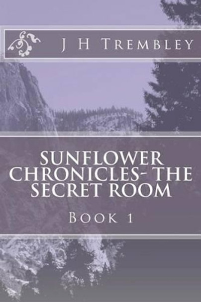SUNFLOWER CHRONICLES - The Secret Room: BOOK I - The Secret Room J H Trembley 9780615650852