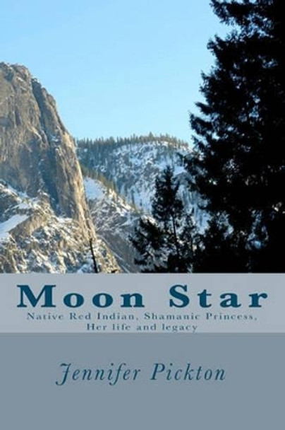 Moon Star: Native American Indian Shamanic Princess Her life and legacy Jennifer Pickton 9781442191211