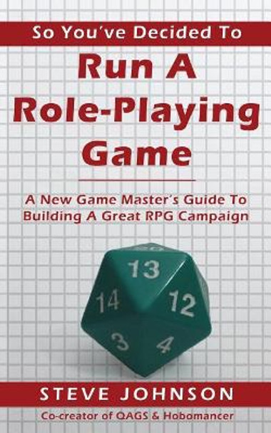 So You've Decided To Run A Role-Playing Game: A New Game Master's Guide To Building A Great RPG Campaign Steve Johnson (Eth Zurich Switzerland) 9781523210749