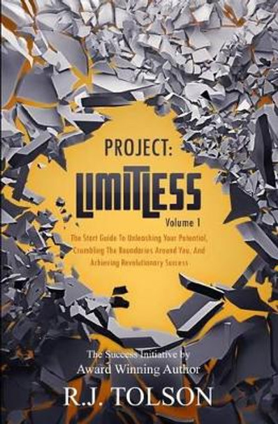 The Success Initiative (Project: Limitless, Volume 1): The Start Guide to Unleashing Your Potential, Crumbling the Boundaries Around You, and Achieving Revolutionary Success! R J Tolson 9780990329909