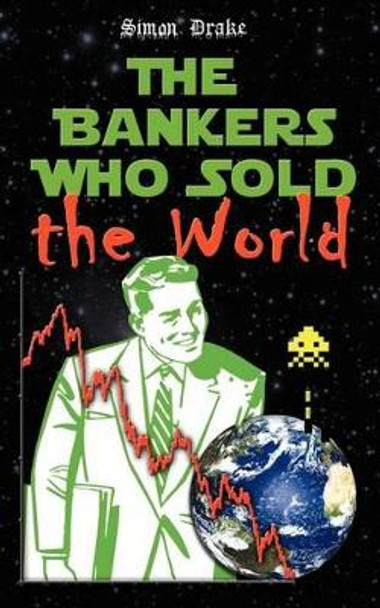 The Bankers Who Sold the World Simon Drake 9780955971945