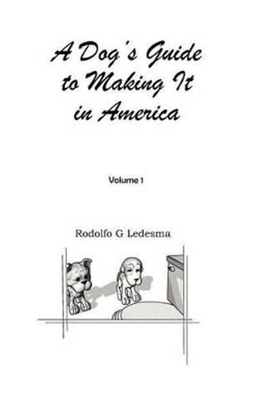 A Dog's Guide to Making It in America Rodolfo G Ledesma 9780984887408