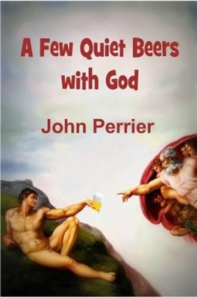 A Few Quiet Beers with God by John Perrier
