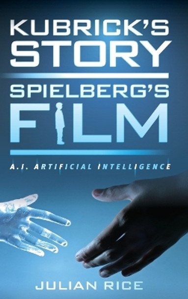 Kubrick's Story, Spielberg's Film: A.I. Artificial Intelligence Julian Rice 9781442278189