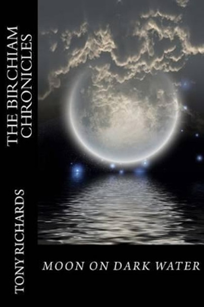 Moon on Dark Water: The Birchiam Chronicles: Moon on Dark Water: The Birchiam Chronicles Tony Richards 9781523240968