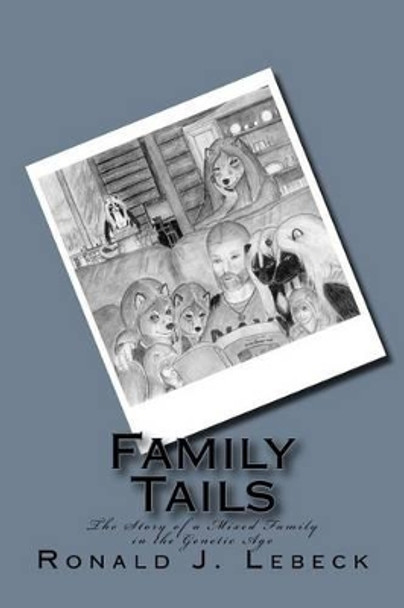 Family Tails: The Story of a Mixed Family in the Genetic Age Ronald J Lebeck 9781505637694