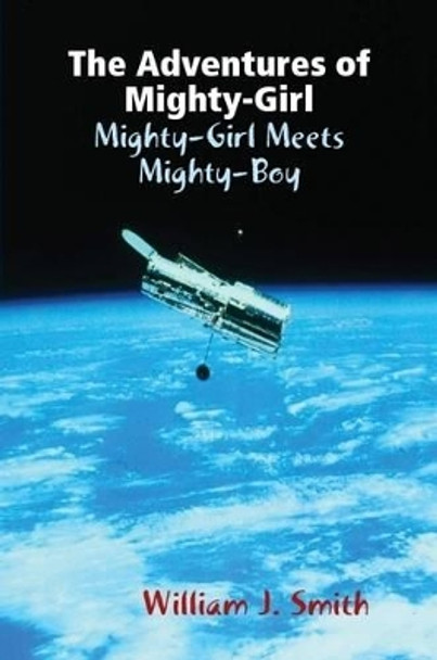 The Adventures of Mighty-Girl: Mighty-Girl Meets Mighty-Boy William J. Smith 9781329960008