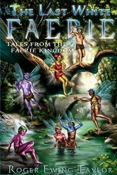 The Last White Faerie: Tales from the Faerie Kingdom by Roger Ewing Taylor