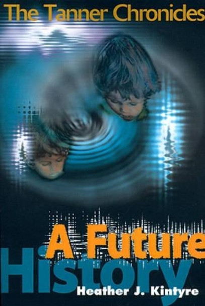 A Future History: The Tanner Chronicles Heather J Kintyre 9780595143696