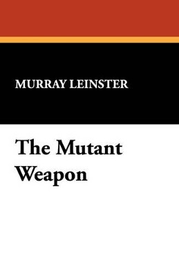 The Mutant Weapon Murray Leinster 9781434491213
