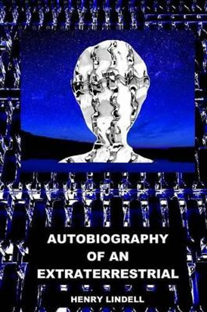 Autobiography of an Extraterrestrial Henry Lindell 9780990542988