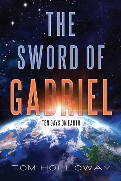 The Sword of Gabriel: Ten Days on Earth Tom Holloway 9780692813683