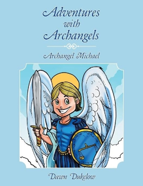 Adventures with Archangels: Archangel Michael Dawn Dukelow 9781504353830
