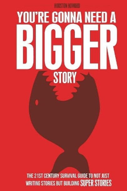 You're Gonna Need a Bigger Story: The 21st Century Survival Guide To Not Just Telling Stories, But Building Super Stories Steven Long Mitchell 9780692849002