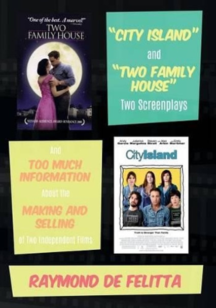 &quot;City Island&quot; and &quot;Two Family House&quot; Two Screenplays: And Too Much Information About the Making and Selling of Two Independent Films Raymond De Felitta 9781505810714
