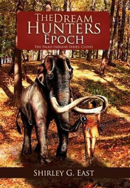 The Dream Hunters Epoch: The Paleo Indians Series Shirley G East 9781465396938