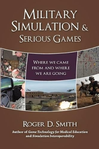 Military Simulation & Serious Games: Where We Came from and Where We Are Going Roger D Smith 9780982304068