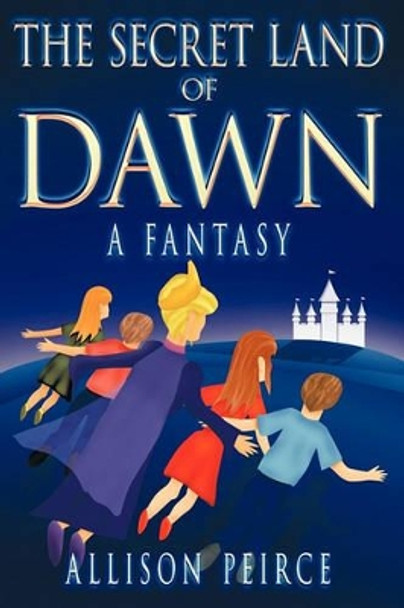 The Secret Land of Dawn: A Fantasy Allison Peirce 9781418487775