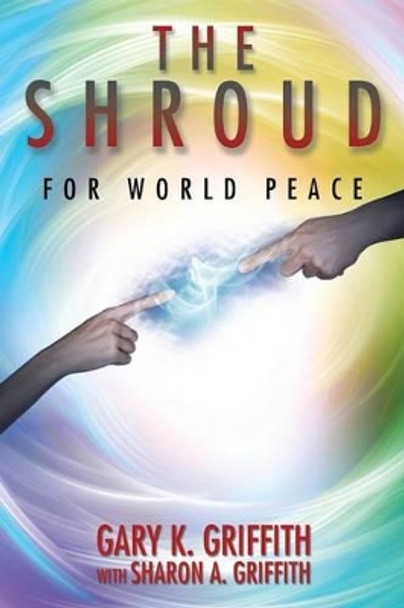 The Shroud: For World Peace Gary K Griffith (Griffith Training) 9781504912365