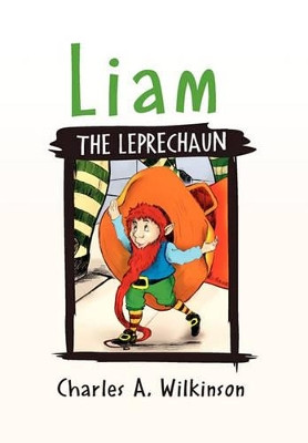 Liam the Leprechaun Charles A Wilkinson 9781453504727