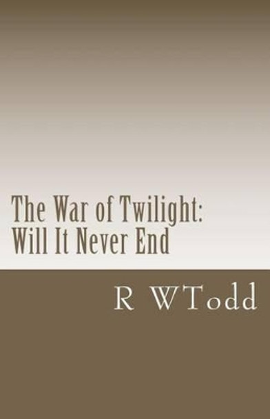 The War of Twilight: Will It Never End R W Todd 9781466251441