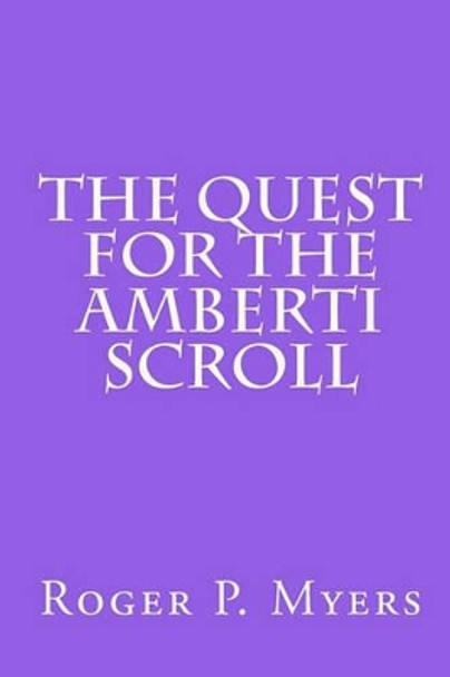 The Quest for the Amberti Scroll Roger P Myers 9781419638077