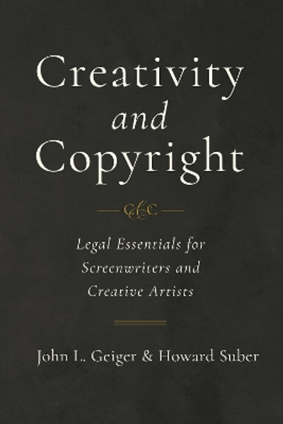 Creativity and Copyright: Legal Essentials for Screenwriters and Creative Artists John L. Geiger 9780520303539