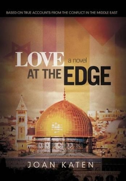 Love at the Edge: Based on True Accounts from the Conflict in the Middle East Joan Katen 9781462062539