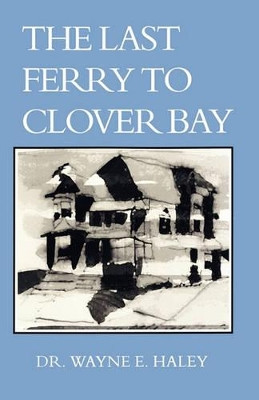 The Last Ferry To Clover Bay by Wayne E Haley
