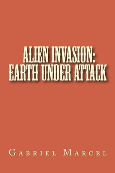 Alien Invasion: Earth Under Attack Gabriel Marcel 9781505946680