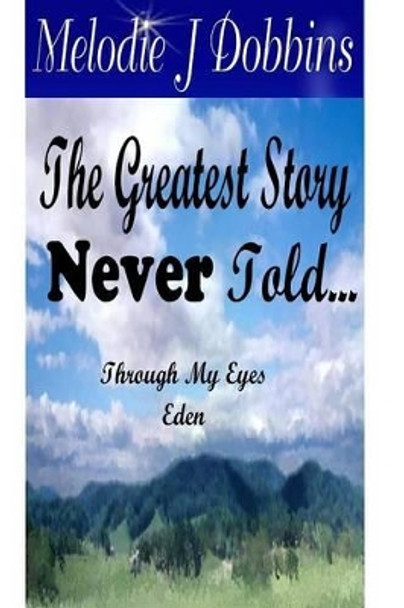 The Greatest Story Never Told Through My Eyes 'Eden' Melodie J. Dobbins 9781430305972