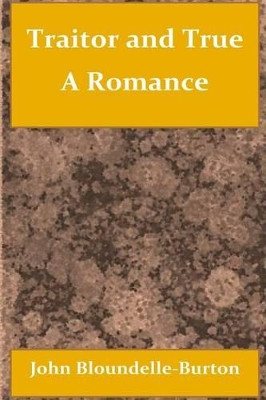 Traitor and True a Romance by John Bloundelle-Burton