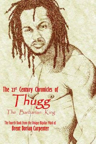 The 21st Century Chronicles of Thugg the Barbarian King Brent, Dorian Carpenter 9781420839869