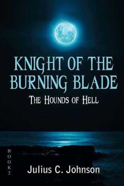 Knight of the Burning Blade: The Hounds of Hell Julius C Johnson 9781432773939
