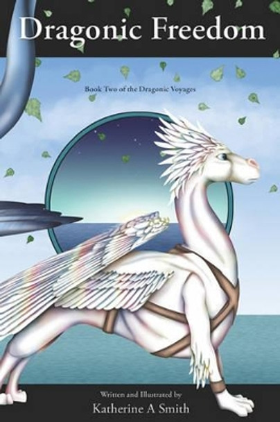 Dragonic Freedom: Book Two Of The Dragonic Voyages Katherine A Smith 9781441423672