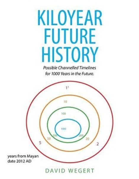 Kiloyear Future History: Possible Channelled Timelines for 1000 Years in the Future. David Wegert 9781524606015