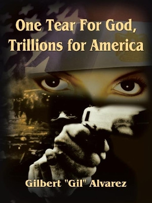 One Tear for God, Trillions for America by Gilbert Alvarez (Gil)