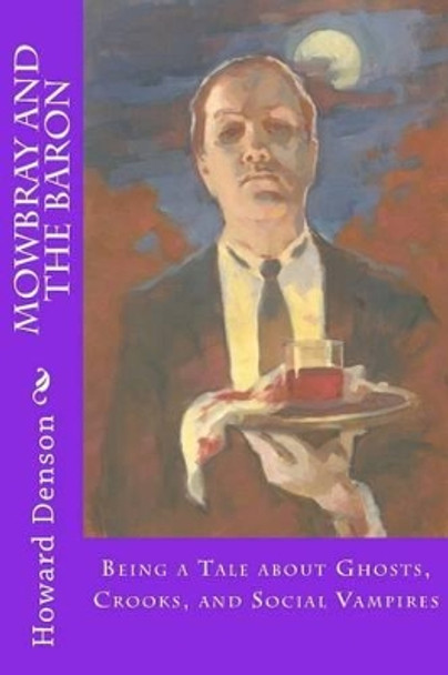 Mowbray and the Baron: Being a Tale about Ghosts, Crooks, and Social Vampires Howard Denson 9781512390513