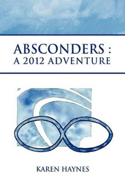 Absconders: A 2012 Adventure Karen Haynes 9781441529992