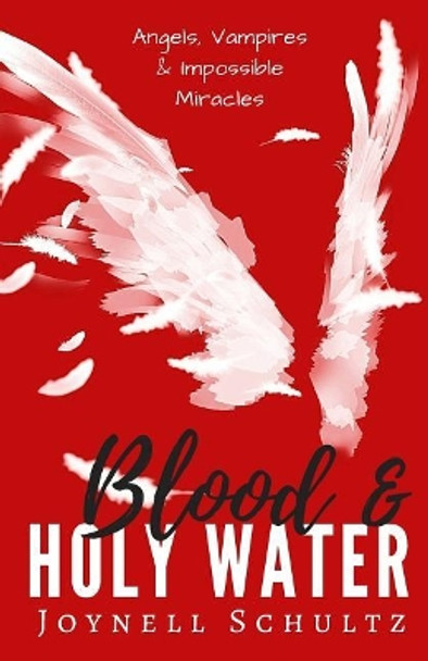 Blood & Holy Water: Angels, Vampires & Impossible Miracles Joynell Schultz 9780998410135