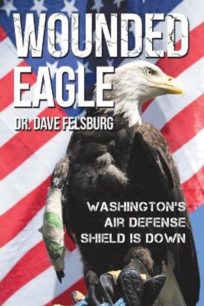 Wounded Eagle: Washington's Air Defense Shield is Down Felsburg 9781512767421