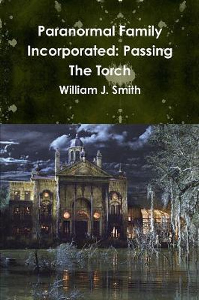 Paranormal Family Incorporated: Passing The Torch William J Smith 9781387355983