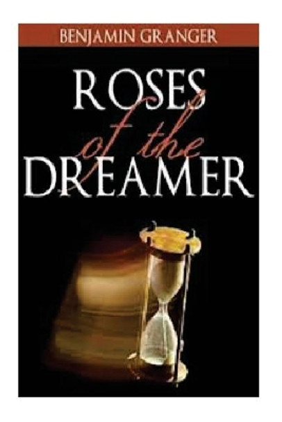 Roses of the Dreamer Benjamin P Granger 9781482623185