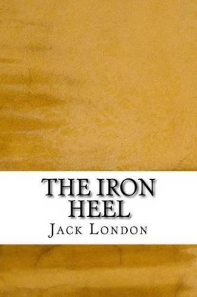 The Iron Heel: (Jack London Classics Collection) Jack London 9781508766261